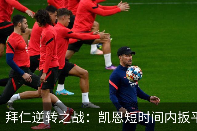 拜仁逆转之战：凯恩短时间内扳平，最终实现反超