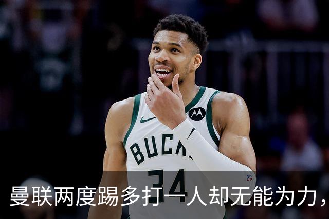 曼联两度踢多打一人却无能为力，热刺绝平令其不胜继续